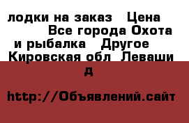 лодки на заказ › Цена ­ 15 000 - Все города Охота и рыбалка » Другое   . Кировская обл.,Леваши д.